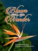 Bloom Where You Wander (Expanded, matte cover): The Wanderings and Photography of Phillip Martin