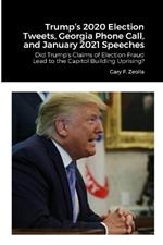 Trump's 2020 Election Tweets, Georgia Phone Call, and January 2021 Speeches: Did Trump's Claims of Election Fraud Lead to the Capitol Building Uprising?