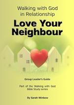 Walking with God in Relationship - Love Your Neighbour - Group Leader's Guide: Group Leader's Guide