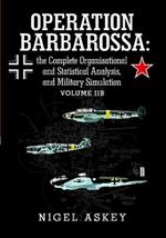 Operation Barbarossa: the Complete Organisational and Statistical Analysis, and Military Simulation Volume Iib