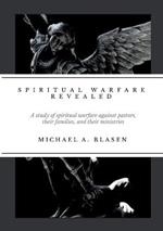 Spiritual Warfare Revealed: A Study of Spiritual Warfare Against Pastors, their Families, and their Ministries