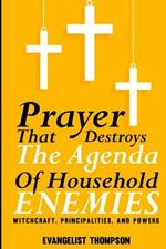 Prayers That Destroy the Agenda of Household Enemies -: Witchcrafts, Principalities, & Powers