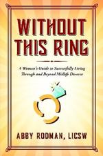 Without This Ring: A Woman's Guide to Successfully Living Through and Beyond Midlife Divorce