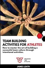 Team Building Activities for Athletes: How to Master the Art of Building a Successful Team Culture Through Intentional Activities
