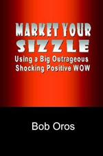 Market Your Sizzle Using a Big Outrageous Shocking Positive Wow