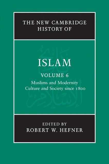 The New Cambridge History of Islam: Volume 6, Muslims and Modernity: Culture and Society since 1800