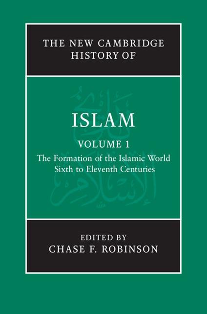 The New Cambridge History of Islam: Volume 1, The Formation of the Islamic World, Sixth to Eleventh Centuries