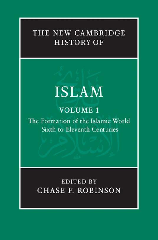 The New Cambridge History of Islam: Volume 1, The Formation of the Islamic World, Sixth to Eleventh Centuries