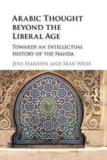 Arabic Thought beyond the Liberal Age: Towards an Intellectual History of the Nahda