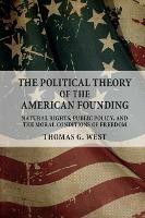 The Political Theory of the American Founding: Natural Rights, Public Policy, and the Moral Conditions of Freedom