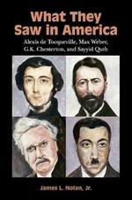 What They Saw in America: Alexis de Tocqueville, Max Weber, G. K. Chesterton, and Sayyid Qutb