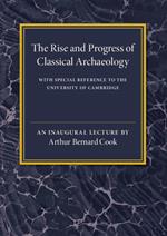 The Rise and Progress of Classical Archaeology: With Special Reference to The University of Cambridge