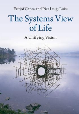 The Systems View of Life: A Unifying Vision - Fritjof Capra,Pier Luigi Luisi - cover