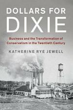 Dollars for Dixie: Business and the Transformation of Conservatism in the Twentieth Century