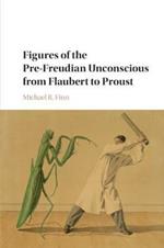 Figures of the Pre-Freudian Unconscious from Flaubert to Proust