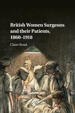 British Women Surgeons and their Patients, 1860-1918