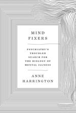 Mind Fixers: Psychiatry's Troubled Search for the Biology of Mental Illness