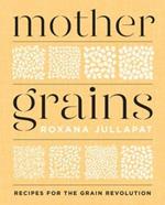 Mother Grains: Recipes for the Grain Revolution