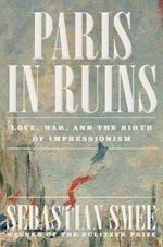 Paris in Ruins: Love, War, and the Birth of Impressionism