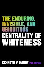 The Enduring, Invisible, and Ubiquitous Centrality of Whiteness