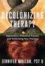 Decolonizing Therapy: Oppression, Historical Trauma, and Politicizing Your Practice