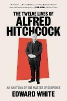 The Twelve Lives of Alfred Hitchcock: An Anatomy of the Master of Suspense