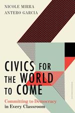 Civics for the World to Come: Committing to Democracy in Every Classroom (Equity and Social Justice in Education)