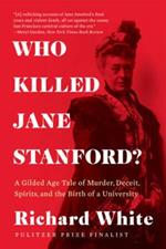 Who Killed Jane Stanford?: A Gilded Age Tale of Murder, Deceit, Spirits and the Birth of a University