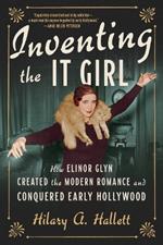 Inventing the It Girl: How Elinor Glyn Created the Modern Romance and Conquered Early Hollywood