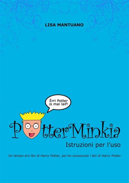 PotterMinkia. Istruzioni per l'uso. Un tempo ero fan di Harry Potter, poi ho conosciuto i fan di Harry Potter - Lisa Mantuano - ebook