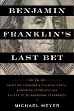 Benjamin Franklin's Last Bet: The Favorite Founder's Divisive Death, Enduring Afterlife, and Blueprint for American Prosperity