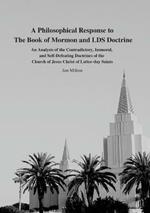 A Philosophical Response to The Book of Mormon and LDS Doctrine: An Analysis of the Contradictory, Immoral, and Self-Defeating Doctrines of the Church of Jesus Christ of Latter-day Saints