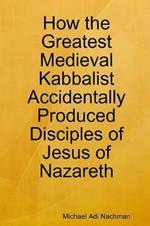 How the Greatest Medieval Kabbalist Accidentally Produced Disciples of Jesus of Nazareth