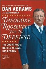 Theodore Roosevelt for the Defense: The Courtroom Battle to Save His Legacy