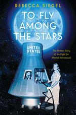 To Fly Among the Stars: The Hidden Story of the Fight for Women Astronauts (Scholastic Focus)