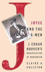 Joyce and the G-Men: J. Edgar Hoover’s Manipulation of Modernism