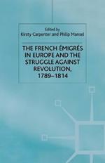 The French Emigres in Europe and the Struggle against Revolution, 1789-1814