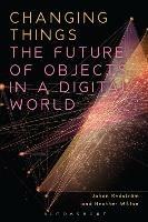 Changing Things: The Future of Objects in a Digital World