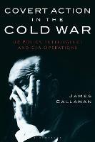 Covert Action in the Cold War: US Policy, Intelligence and CIA Operations