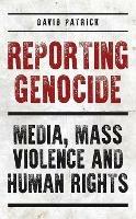 Reporting Genocide: Media, Mass Violence and Human Rights