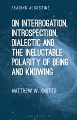 On Interrogation, Introspection, Dialectic and the Ineluctable Polarity of Being and Knowing