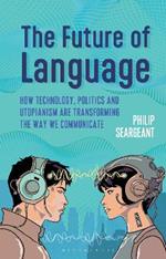 The Future of Language: How Technology, Politics and Utopianism are Transforming the Way we Communicate