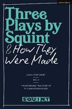 Three Plays by Squint & How They Were Made: Long Story Short, Molly, The Incredible True Story of the Johnstown Flood