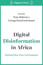 Digital Disinformation in Africa: Hashtag Politics, Power and Propaganda