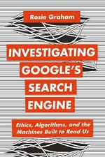 Investigating Google's Search Engine: Ethics, Algorithms, and the Machines Built to Read Us