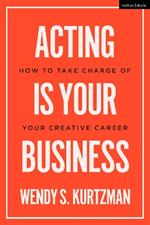 Acting is Your Business: How to Take Charge of Your Creative Career