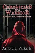 Chronicles of a Warrior A Journey to Complete Freedom