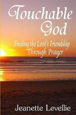 Touchable God: Finding the Lord's Friendship Through Prayer