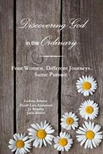 Discovering God in the Ordinary: Four Women. Different Journeys. Same Pursuit.