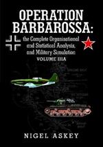 Operation Barbarossa: the Complete Organisational and Statistical Analysis, and Military Simulation Volume Iiia